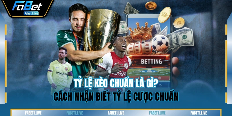 Tỷ Lệ Kèo Chuẩn Là Gì? Cách Nhận Biết Tỷ Lệ Cược Chuẩn